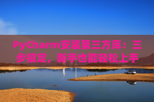 PyCharm安装第三方库：三步搞定，新手也能轻松上手